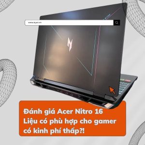 Đánh giá Acer Nitro 16 Liệu có phù hợp cho gamer có kinh phí thấp?!