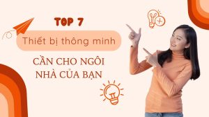 Top 7 thiết bị thông minh cho ngôi nhà của bạn