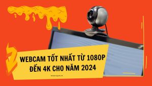 Webcam tốt nhất từ ​​1080p đến 4K cho năm 2024